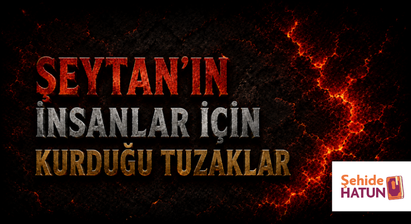 ŞEYTAN’IN İNSANLAR İÇİN KURDUĞU TUZAKLAR
