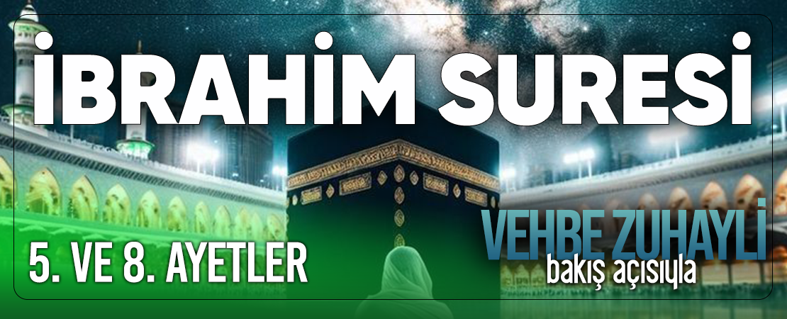 VEHBE ZUHAYLİ (RH.A)’İN BAKIŞ AÇISIYLA İBRAHİM SURESİ 5. VE 8. AYET-İ KERİMELER