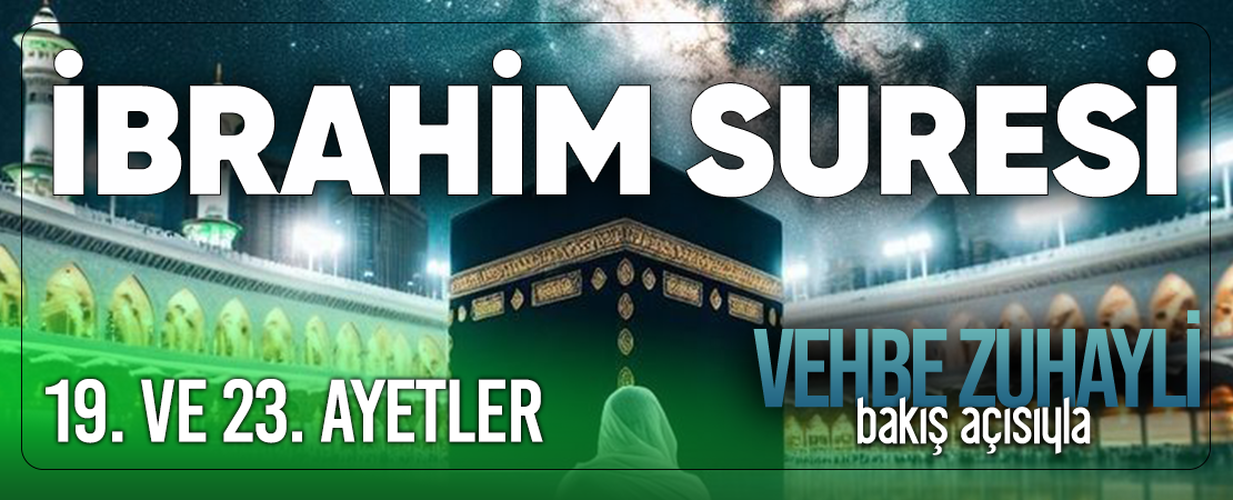 VEHBE ZUHAYLİ (RH.A)’İN BAKIŞ AÇISIYLA İBRAHİM SURESİ 19. VE 23. AYET-İ KERİMELER