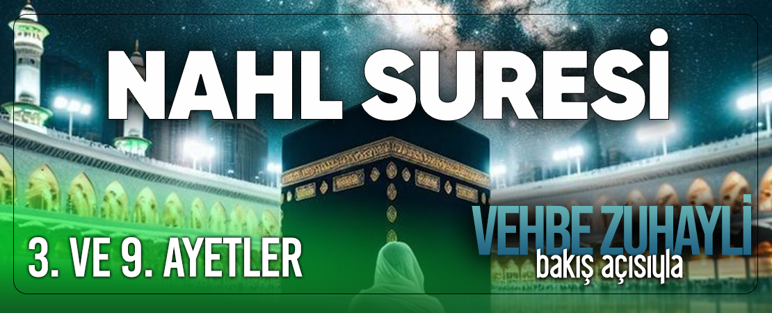 VEHBE ZUHAYLİ (RH.A)’İN BAKIŞ AÇISIYLA NAHL SURESİ 3. VE 9. AYET-İ KERİMELER