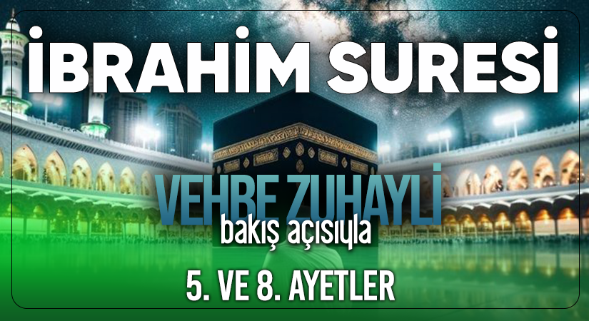 VEHBE ZUHAYLİ (RH.A)’İN BAKIŞ AÇISIYLA İBRAHİM SURESİ 5. VE 8. AYET-İ KERİMELER