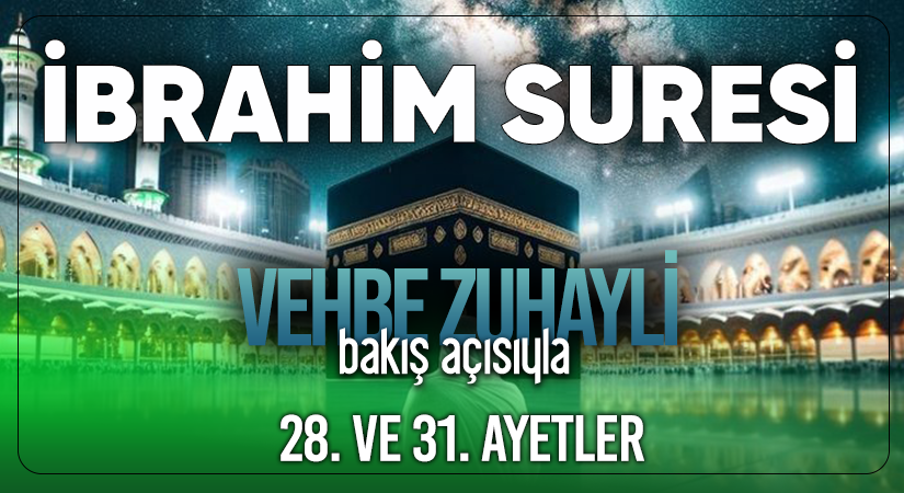 VEHBE ZUHAYLİ (RH.A)’İN BAKIŞ AÇISIYLA İBRAHİM SURESİ 28. VE 31. AYET-İ KERİMELER