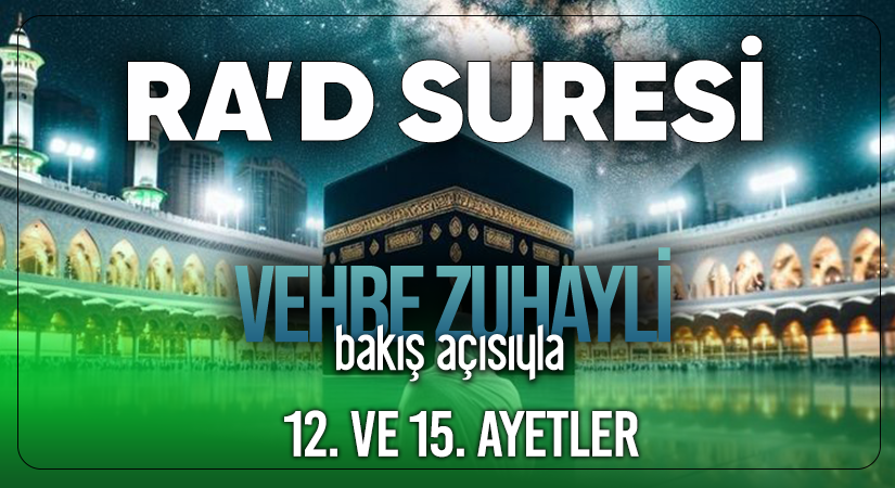 VEHBE ZUHAYLİ (RH.A)’İN BAKIŞ AÇISIYLA RA’D SURESİ 12. VE 15. AYET-İ KERİMELER