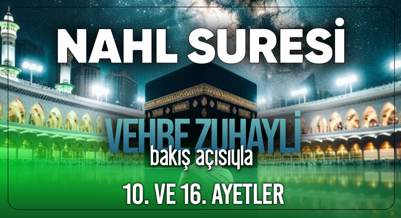 VEHBE ZUHAYLİ (RH.A)’İN BAKIŞ AÇISIYLA NAHL SURESİ 10. VE 16. AYET-İ KERİMELER