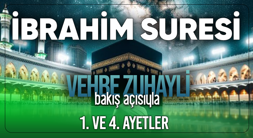 VEHBE ZUHAYLİ (RH.A)’İN BAKIŞ AÇISIYLA İBRAHİM SURESİ 1. VE 4. AYET-İ KERİMELER