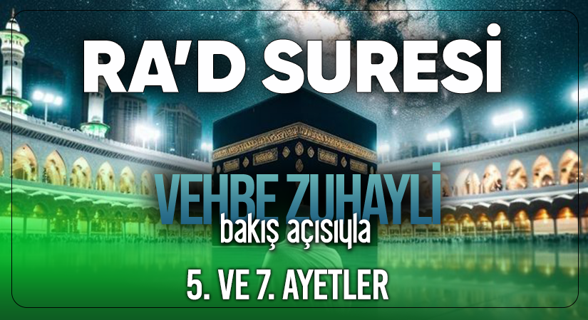 VEHBE ZUHAYLİ (RH.A)’İN BAKIŞ AÇISIYLA RA’D SURESİ 5. VE 7. AYET-İ KERİMELER