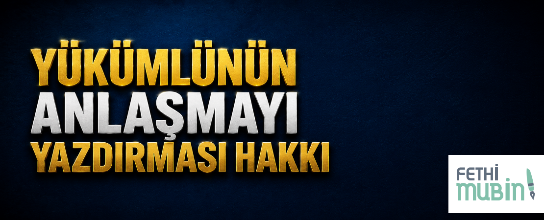 YÜKÜMLÜNÜN ANLAŞMAYI YAZDIRMASI HAKKI