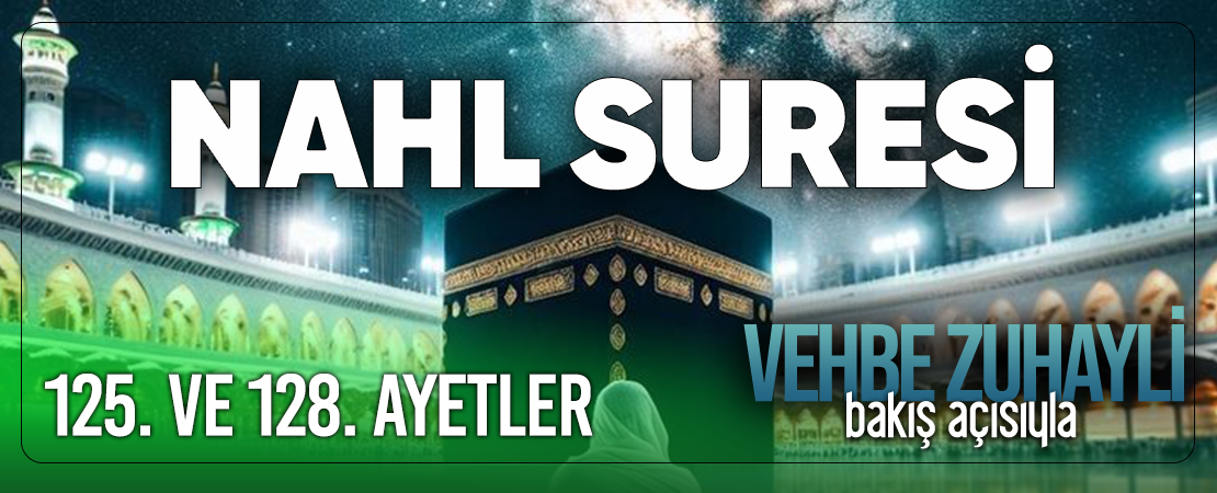 VEHBE ZUHAYLİ (RH.A)’İN BAKIŞ AÇISIYLA NAHL SURESİ 125. VE 128. AYET-İ KERİMELER