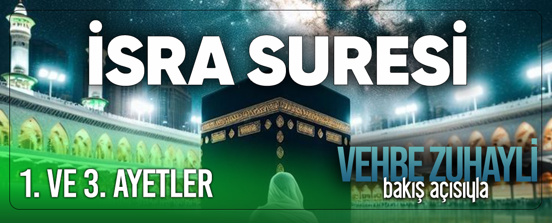 VEHBE ZUHAYLİ (RH.A)’İN BAKIŞ AÇISIYLA İSRA SURESİ 1. VE 3. AYET-İ KERİMELER