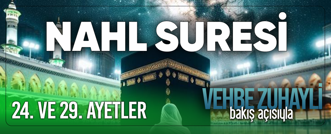 VEHBE ZUHAYLİ (RH.A)’İN BAKIŞ AÇISIYLA NAHL SURESİ 24. VE 29. AYET-İ KERİMELER