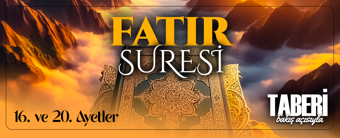TABERİ (RH.A)’İN BAKIŞ AÇISIYLA FATIR SURESİ 16. VE 20. AYET-İ KERİMELER