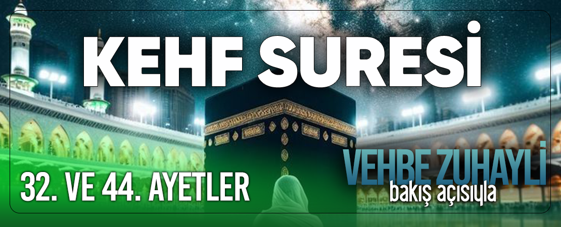 VEHBE ZUHAYLİ (RH.A)’İN BAKIŞ AÇISIYLA KEHF SURESİ 32. VE 44. AYET-İ KERİMELER