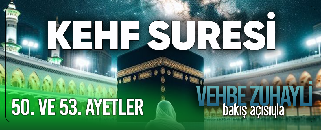 VEHBE ZUHAYLİ (RH.A)’İN BAKIŞ AÇISIYLA KEHF SURESİ 50. VE 53. AYET-İ KERİMELER