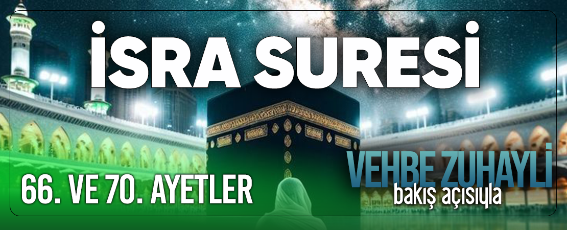 VEHBE ZUHAYLİ (RH.A)’İN BAKIŞ AÇISIYLA İSRA SURESİ 66. VE 70. AYET-İ KERİMELER