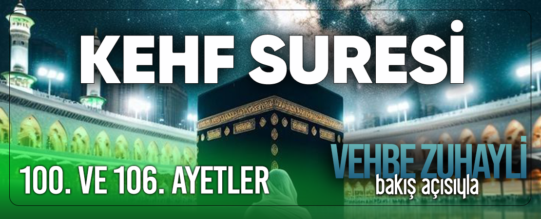 VEHBE ZUHAYLİ (RH.A)’İN BAKIŞ AÇISIYLA KEHF SURESİ 100. VE 106. AYET-İ KERİMELER