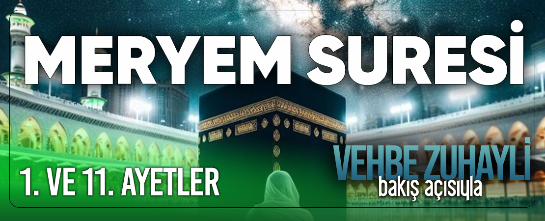 VEHBE ZUHAYLİ (RH.A)’İN BAKIŞ AÇISIYLA MERYEM SURESİ 1. VE 11. AYET-İ KERİMELER
