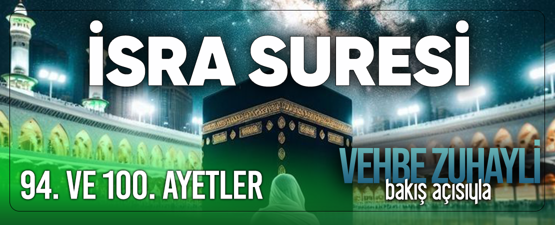 VEHBE ZUHAYLİ (RH.A)’İN BAKIŞ AÇISIYLA İSRA SURESİ 94. VE 100. AYET-İ KERİMELER