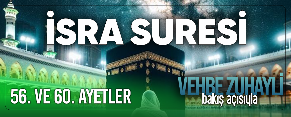 VEHBE ZUHAYLİ (RH.A)’İN BAKIŞ AÇISIYLA İSRA SURESİ 56. VE 60. AYET-İ KERİMELER