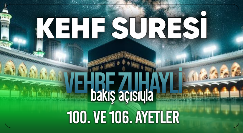 VEHBE ZUHAYLİ (RH.A)’İN BAKIŞ AÇISIYLA KEHF SURESİ 100. VE 106. AYET-İ KERİMELER
