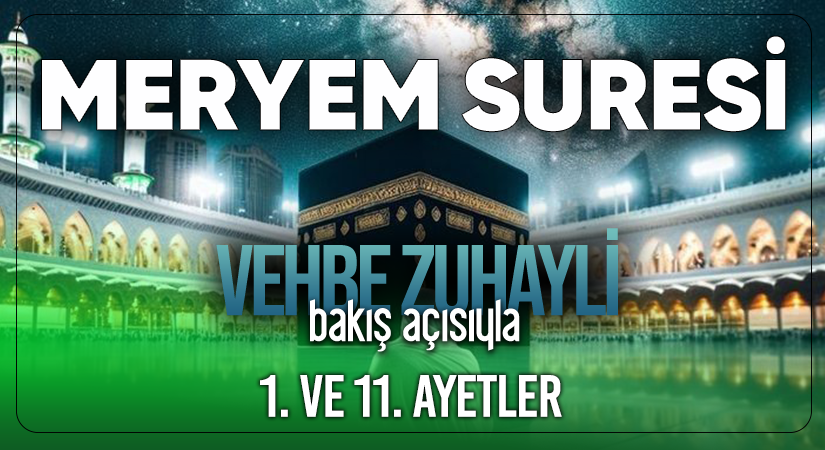 VEHBE ZUHAYLİ (RH.A)’İN BAKIŞ AÇISIYLA MERYEM SURESİ 1. VE 11. AYET-İ KERİMELER