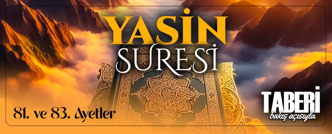 TABERİ (RH.A)’İN BAKIŞ AÇISIYLA YASİN SURESİ 81. VE 83. AYET-İ KERİMELER