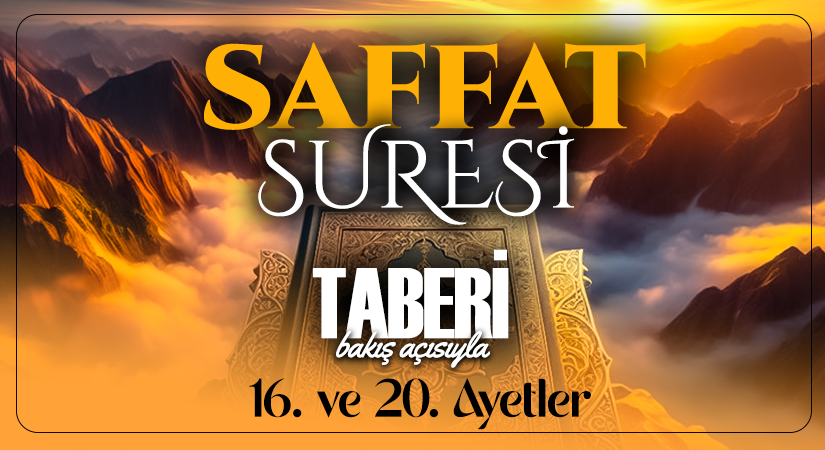 TABERİ (RH.A)’İN BAKIŞ AÇISIYLA SAFFAT SURESİ 16. VE 20. AYET-İ KERİMELER